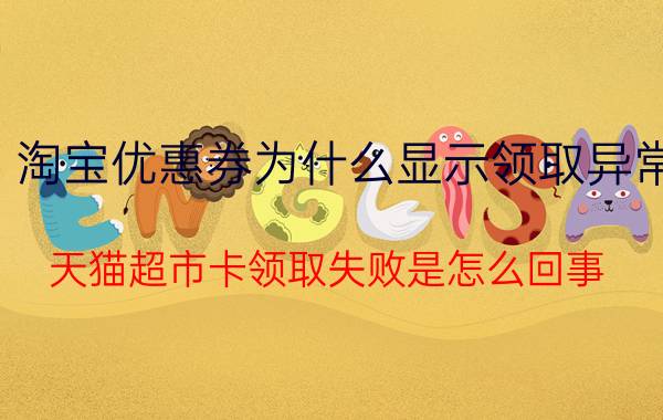 淘宝优惠券为什么显示领取异常 天猫超市卡领取失败是怎么回事？